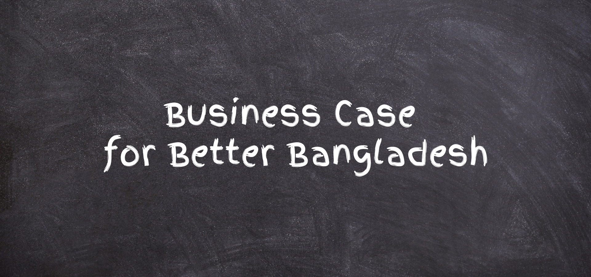 Business Case for Better BANGLADESH